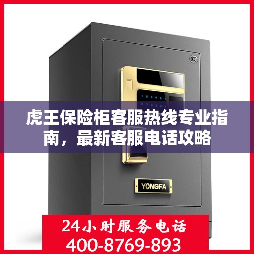 虎王保险柜客服热线专业指南，最新客服电话攻略
