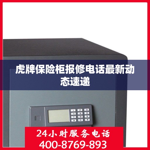 虎牌保险柜报修电话最新动态速递