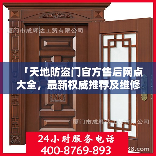 「天地防盗门官方售后网点大全，最新权威推荐及维修服务指南」