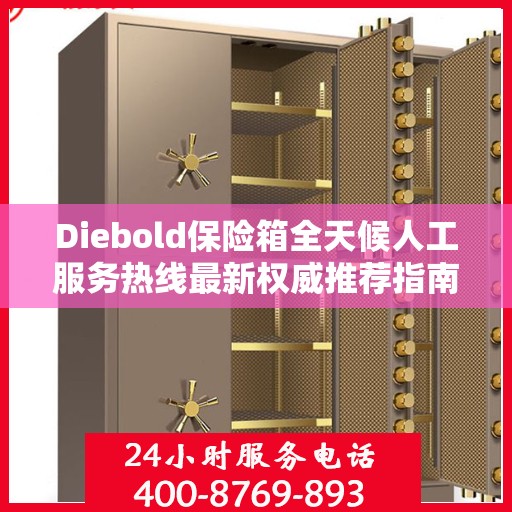 Diebold保险箱全天候人工服务热线最新权威推荐指南