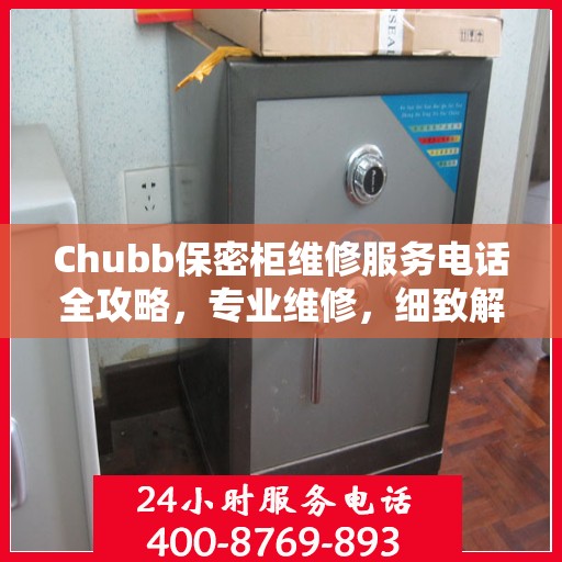 Chubb保密柜维修服务电话全攻略，专业维修，细致解答