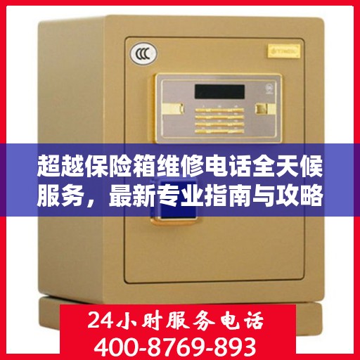 超越保险箱维修电话全天候服务，最新专业指南与攻略