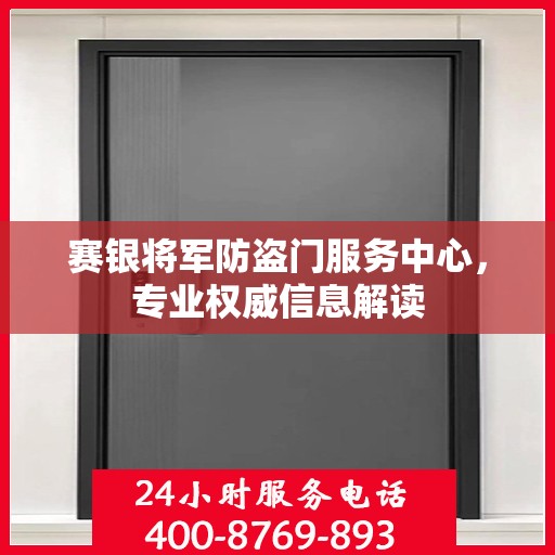 赛银将军防盗门服务中心，专业权威信息解读