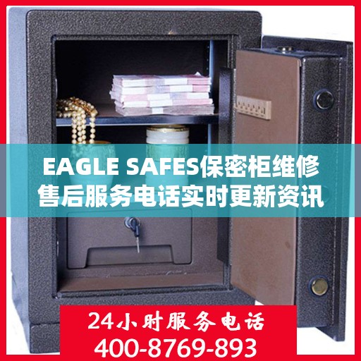 EAGLE SAFES保密柜维修售后服务电话实时更新资讯速递