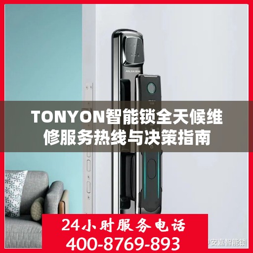 TONYON智能锁全天候维修服务热线与决策指南