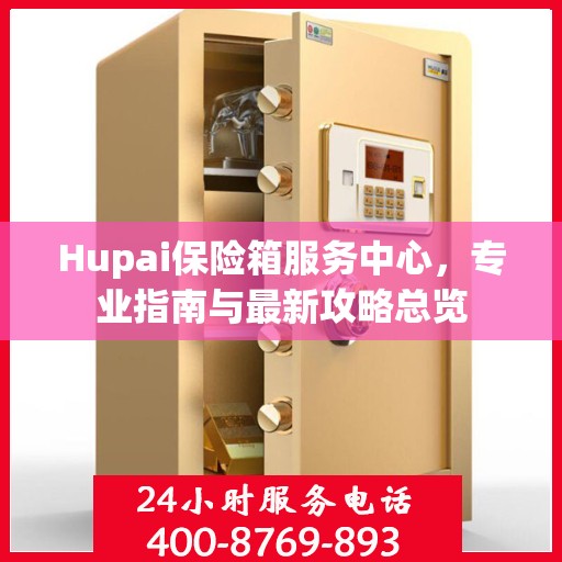 Hupai保险箱服务中心，专业指南与最新攻略总览