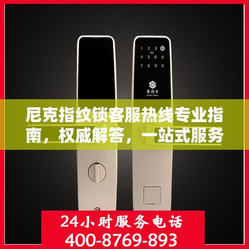 尼克指纹锁客服热线专业指南，权威解答，一站式服务支持