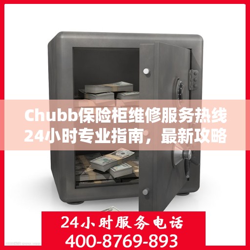 Chubb保险柜维修服务热线24小时专业指南，最新攻略与快速响应