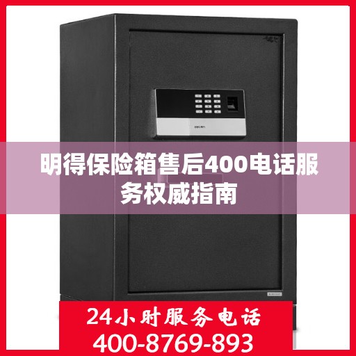 明得保险箱售后400电话服务权威指南