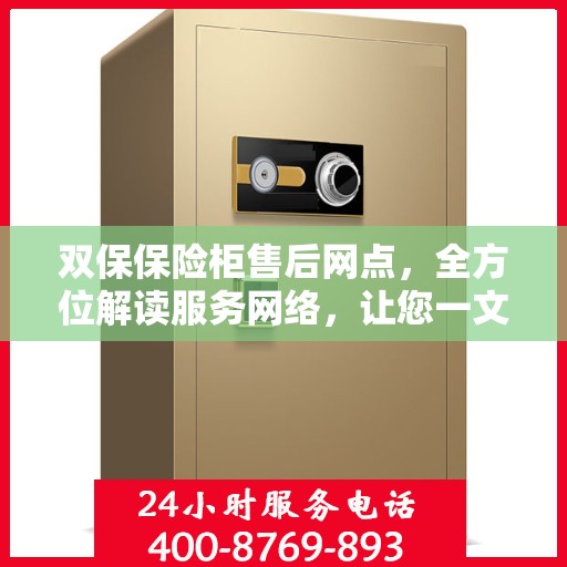 双保保险柜售后网点，全方位解读服务网络，让您一文读懂保险柜售后保障！