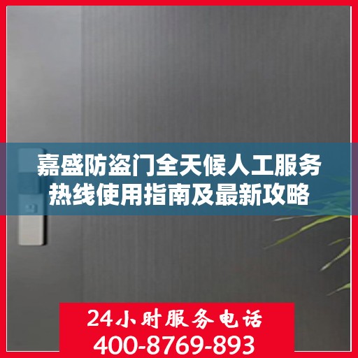 嘉盛防盗门全天候人工服务热线使用指南及最新攻略