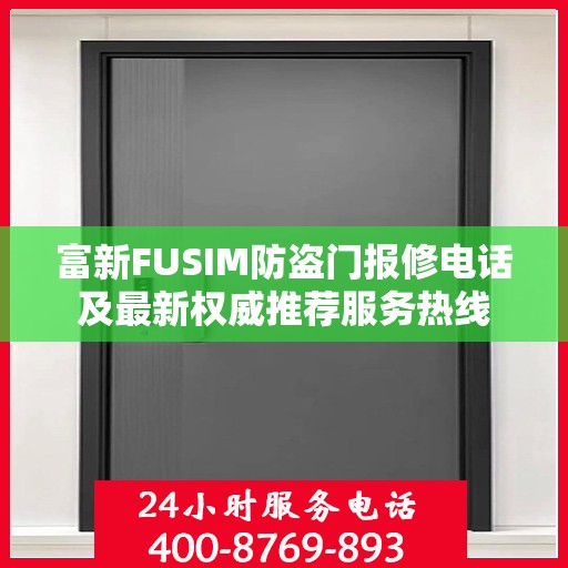 富新FUSIM防盗门报修电话及最新权威推荐服务热线