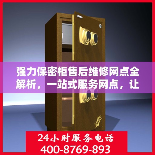 强力保密柜售后维修网点全解析，一站式服务网点，让您无忧售后！