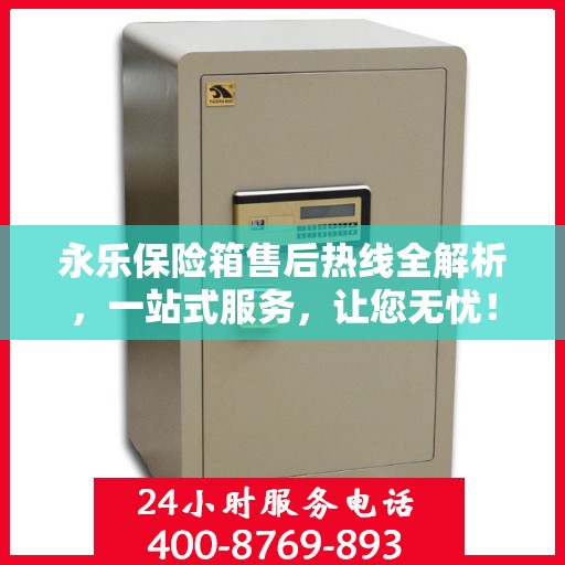 永乐保险箱售后热线全解析，一站式服务，让您无忧！