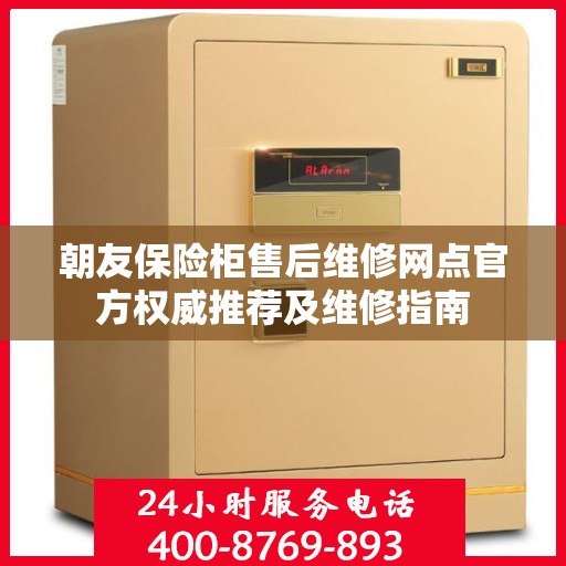 朝友保险柜售后维修网点官方权威推荐及维修指南
