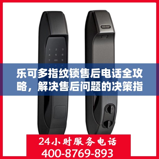 乐可多指纹锁售后电话全攻略，解决售后问题的决策指南