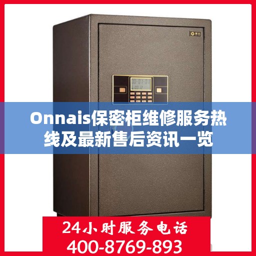 Onnais保密柜维修服务热线及最新售后资讯一览