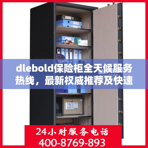 dlebold保险柜全天候服务热线，最新权威推荐及快速响应