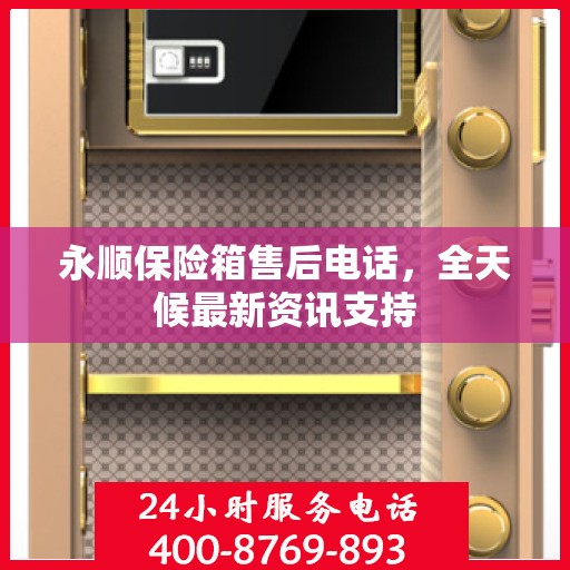 永顺保险箱售后电话，全天候最新资讯支持