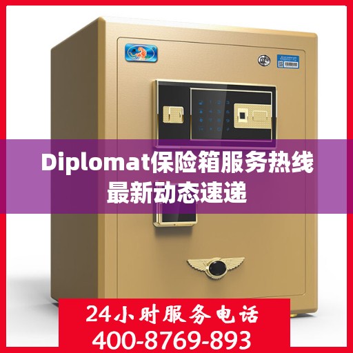 Diplomat保险箱服务热线最新动态速递