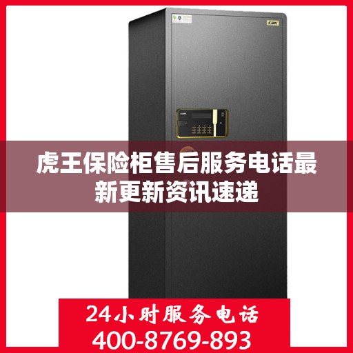 虎王保险柜售后服务电话最新更新资讯速递
