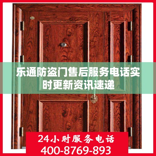 乐通防盗门售后服务电话实时更新资讯速递