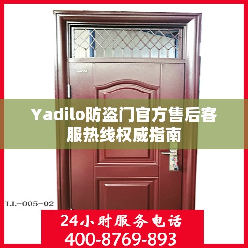 Yadilo防盗门官方售后客服热线权威指南