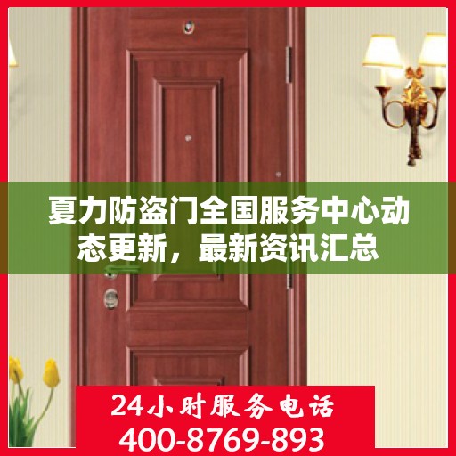 夏力防盗门全国服务中心动态更新，最新资讯汇总