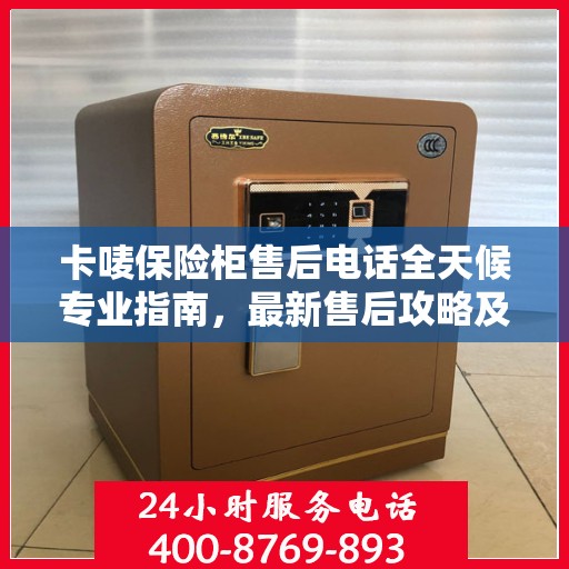 卡唛保险柜售后电话全天候专业指南，最新售后攻略及售后电话公布