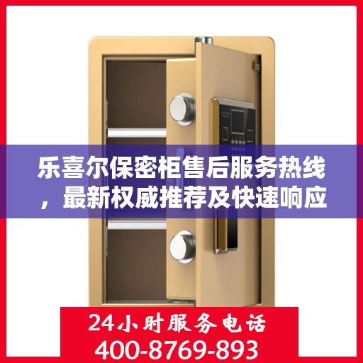 乐喜尔保密柜售后服务热线，最新权威推荐及快速响应支持