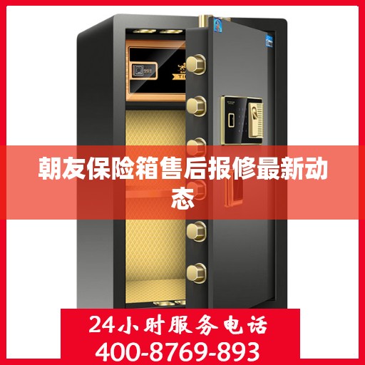 朝友保险箱售后报修最新动态