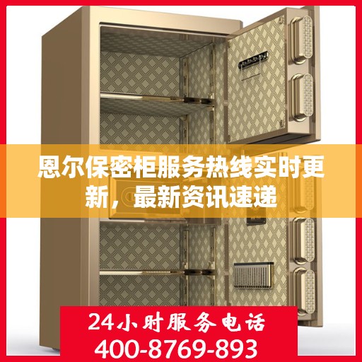 恩尔保密柜服务热线实时更新，最新资讯速递
