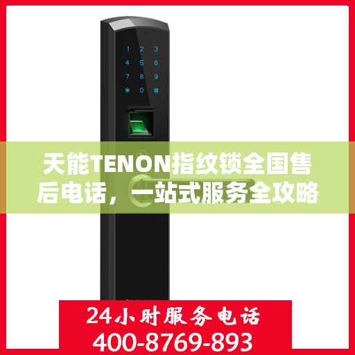 天能TENON指纹锁全国售后电话，一站式服务全攻略