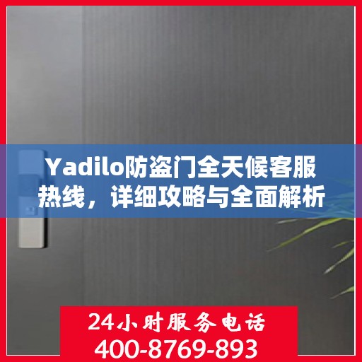 Yadilo防盗门全天候客服热线，详细攻略与全面解析