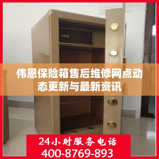 伟恩保险箱售后维修网点动态更新与最新资讯