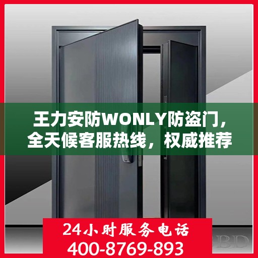 王力安防WONLY防盗门，全天候客服热线，权威推荐，守护您的安全之门