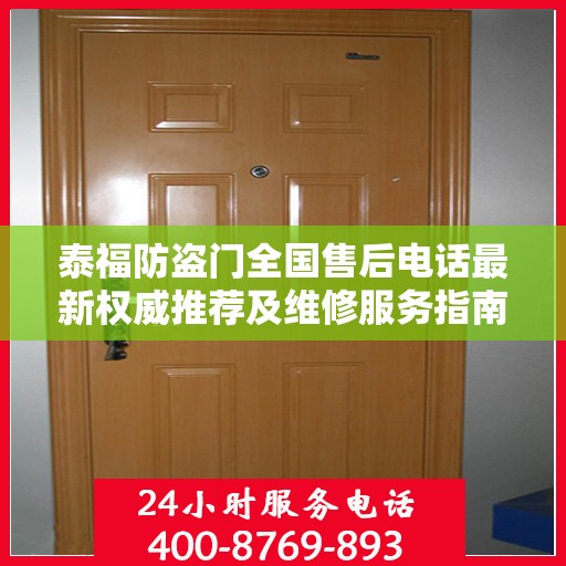 泰福防盗门全国售后电话最新权威推荐及维修服务指南