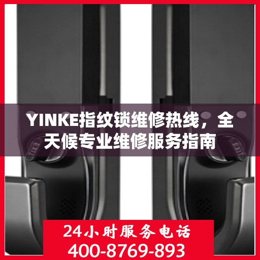 YINKE指纹锁维修热线，全天候专业维修服务指南