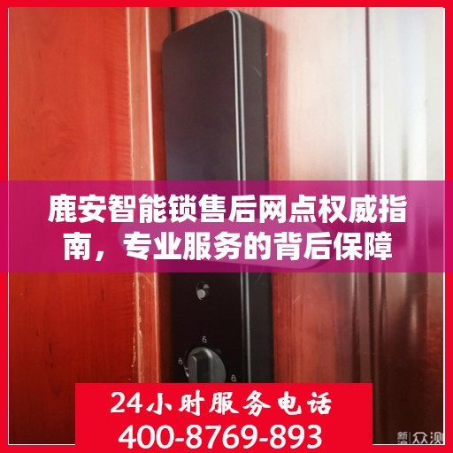 鹿安智能锁售后网点权威指南，专业服务的背后保障