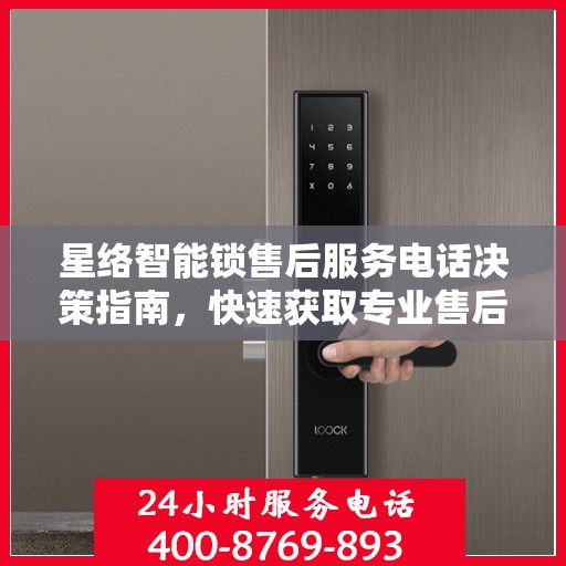 星络智能锁售后服务电话决策指南，快速获取专业售后支持通道！