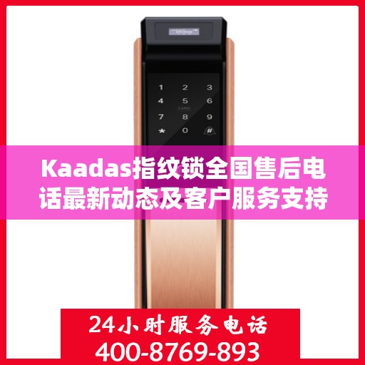 Kaadas指纹锁全国售后电话最新动态及客户服务支持概览