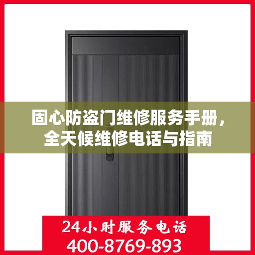 固心防盗门维修服务手册，全天候维修电话与指南