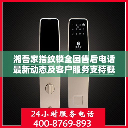 湘吾家指纹锁全国售后电话最新动态及客户服务支持概览