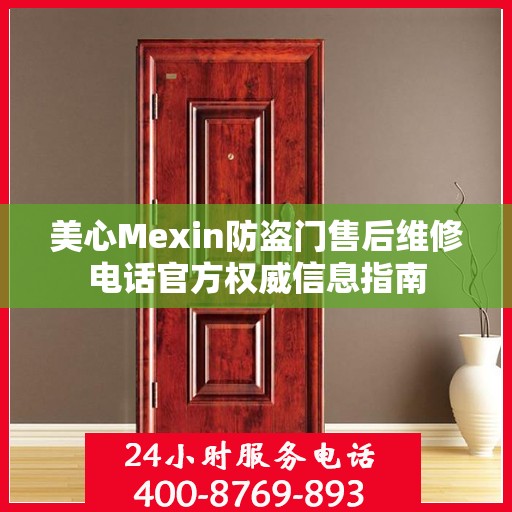 美心Mexin防盗门售后维修电话官方权威信息指南