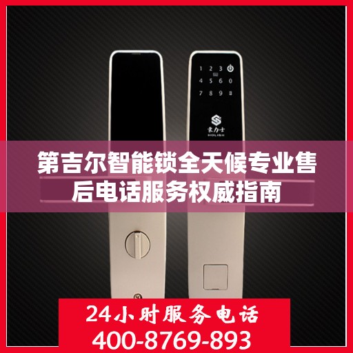 第吉尔智能锁全天候专业售后电话服务权威指南