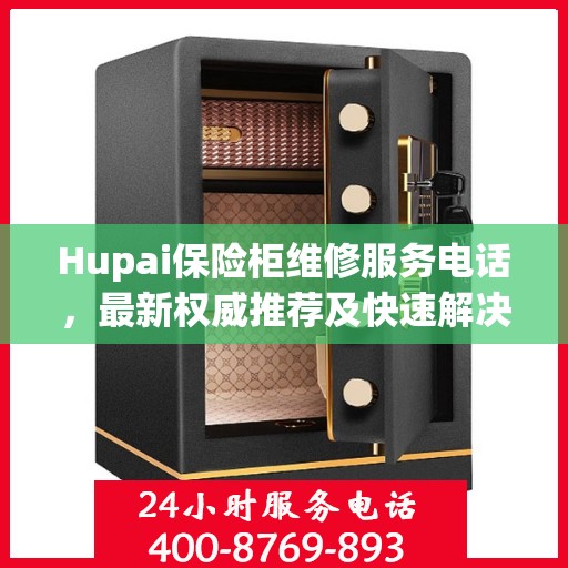 Hupai保险柜维修服务电话，最新权威推荐及快速解决方案