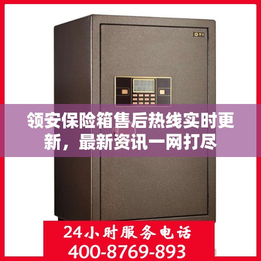 领安保险箱售后热线实时更新，最新资讯一网打尽