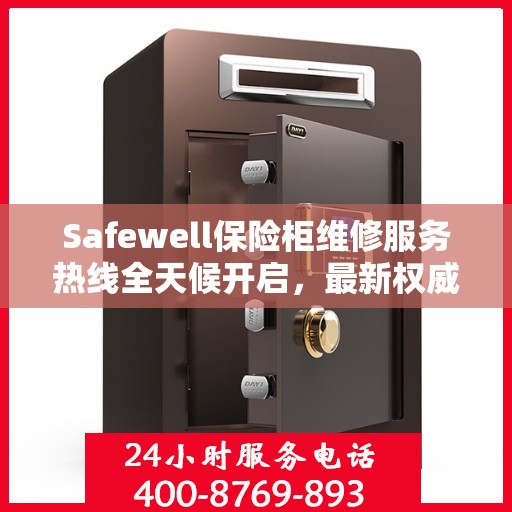 Safewell保险柜维修服务热线全天候开启，最新权威推荐为您保驾护航