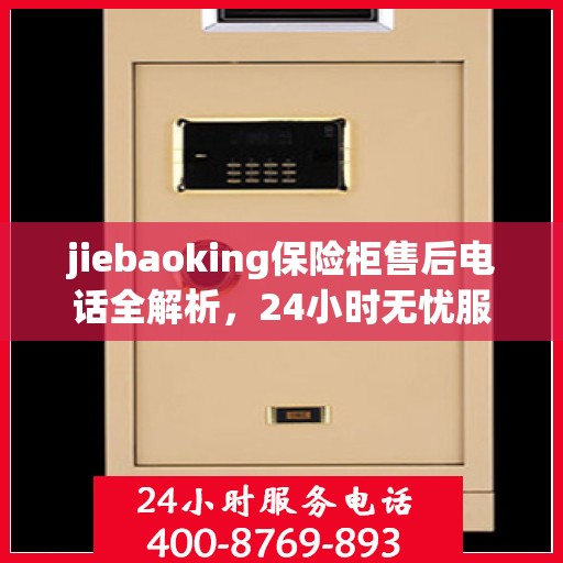 jiebaoking保险柜售后电话全解析，24小时无忧服务一文掌握