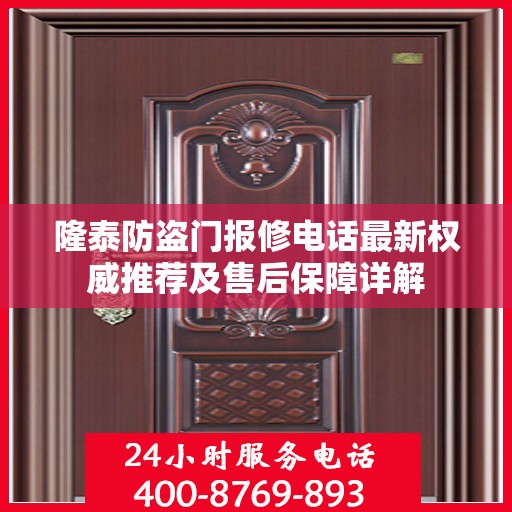 隆泰防盗门报修电话最新权威推荐及售后保障详解